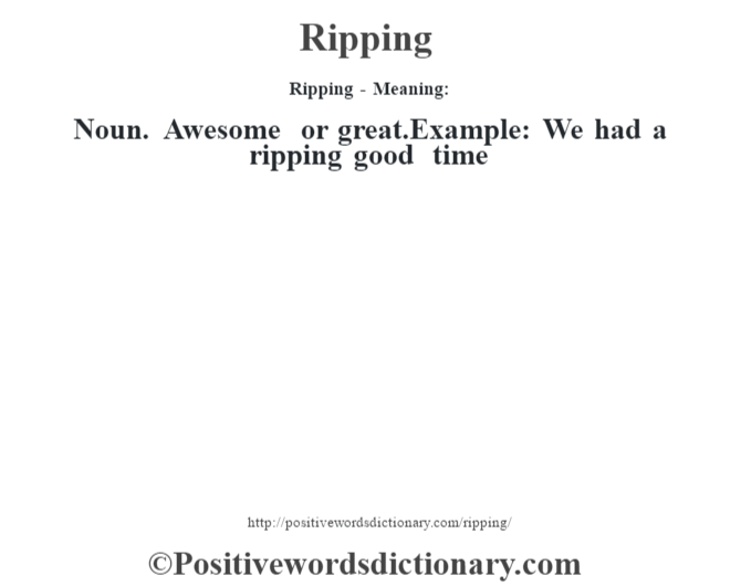 Ripping - Meaning:   Noun. Awesome or great.Example: We had a ripping good time