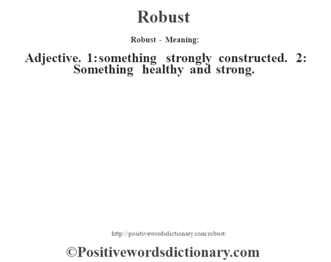 Robust - Meaning:   Adjective. 1: something strongly constructed. 2: Something healthy and strong.