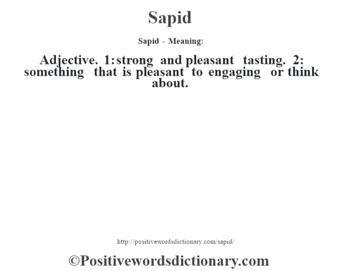 Sapid - Meaning:
Adjective. 1: strong and pleasant tasting. 2: something that is pleasant to engaging or think about.