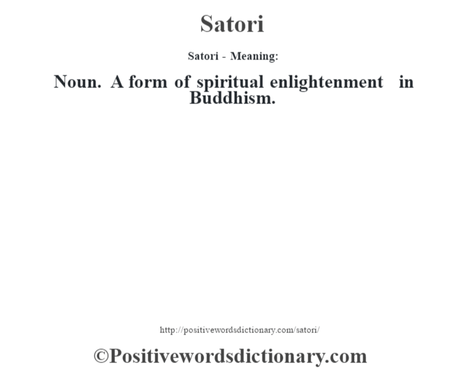 Satori - Meaning: Noun. A form of spiritual enlightenment in Buddhism.