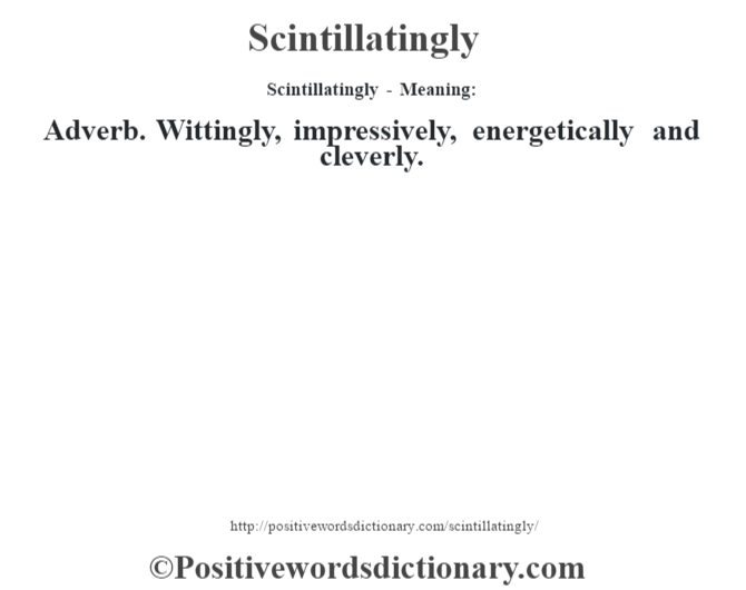Scintillatingly - Meaning: Adverb. Wittingly, impressively, energetically and cleverly.