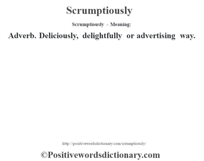 Scrumptiously - Meaning: Adverb. Deliciously, delightfully or advertising way.