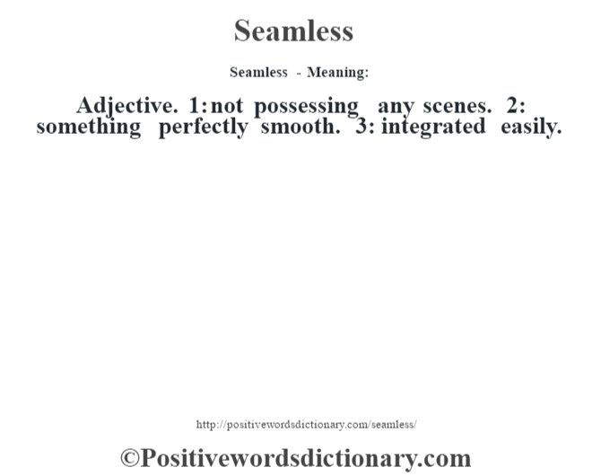 Seamless - Meaning: Adjective. 1: not possessing any scenes. 2: something perfectly smooth. 3: integrated easily.
