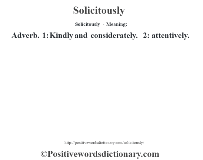 Solicitously - Meaning: Adverb. 1: Kindly and considerately. 2: attentively.