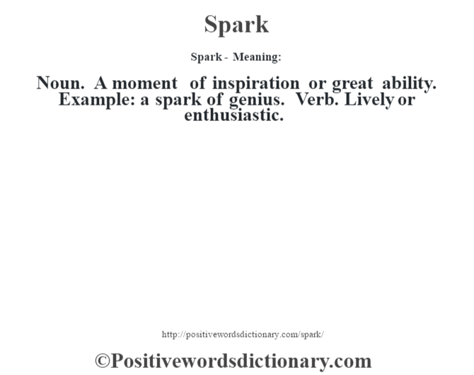 Spark - Meaning: Noun. A moment of inspiration or great ability. Example: a spark of genius. Verb. Lively or enthusiastic.
