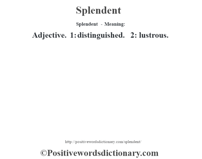 Splendent - Meaning: Adjective. 1: distinguished. 2: lustrous.