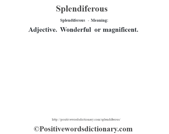Splendiferous - Meaning: Adjective. Wonderful or magnificent.
