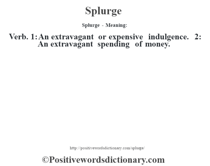 Splurge - Meaning: Verb. 1: An extravagant or expensive indulgence. 2: An extravagant spending of money.