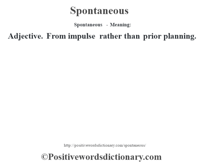Spontaneous - Meaning: Adjective. From impulse rather than prior planning.