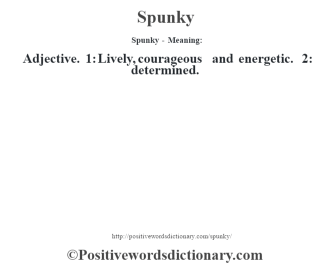 Spunky - Meaning: Adjective. 1: Lively, courageous and energetic. 2: determined.