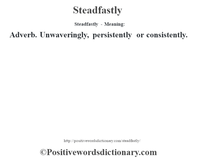 Steadfastly - Meaning: Adverb. Unwaveringly, persistently or consistently.
