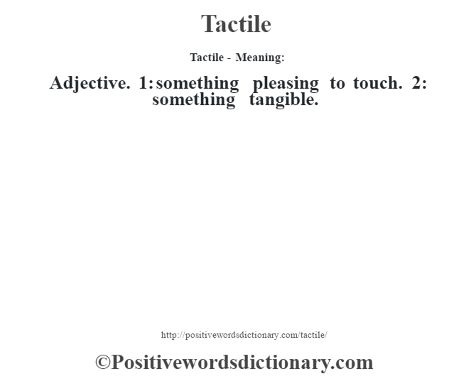 Tactile - Meaning: Adjective. 1: something pleasing to touch. 2: something tangible.