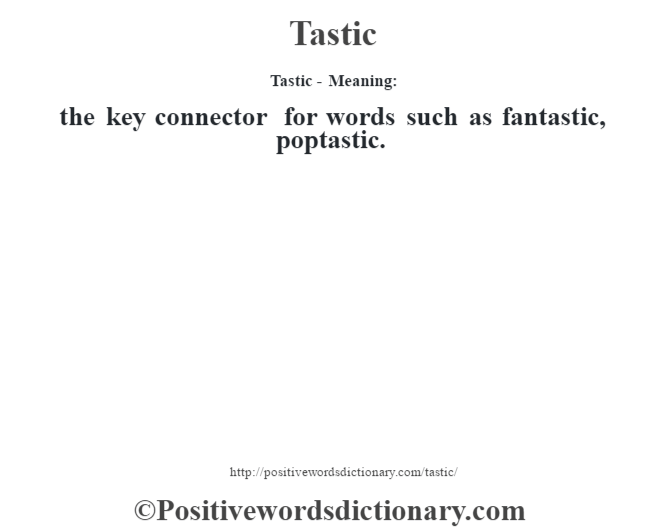 Tastic - Meaning: the key connector for words such as fantastic, poptastic.