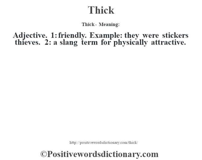 Thick - Meaning: Adjective. 1: friendly. Example: they were stickers thieves. 2: a slang term for physically attractive.