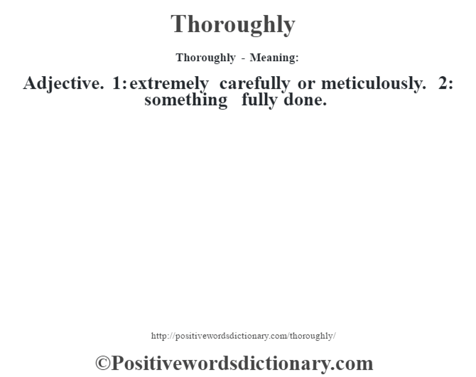 Thoroughly - Meaning: Adjective. 1: extremely carefully or meticulously. 2: something fully done.