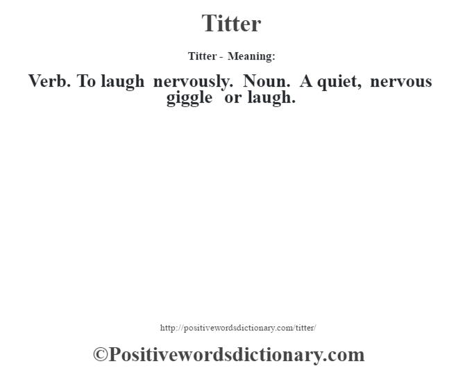 Titter - Meaning: Verb. To laugh nervously. Noun. A quiet, nervous giggle or laugh.