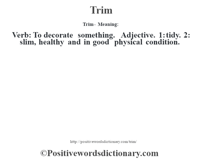 Trim - Meaning: Verb: To decorate something. Adjective. 1: tidy. 2: slim, healthy and in good physical condition.