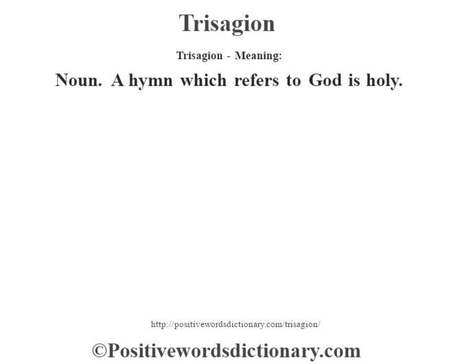 Trisagion - Meaning: Noun. A hymn which refers to God is holy.