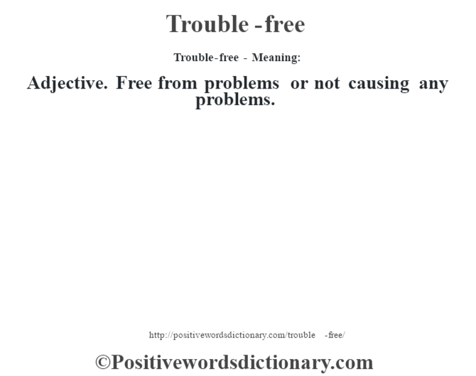 Trouble-free - Meaning: Adjective. Free from problems or not causing any problems.