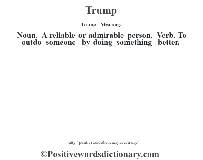 Trump - Meaning: Noun. A reliable or admirable person. Verb. To outdo someone by doing something better.