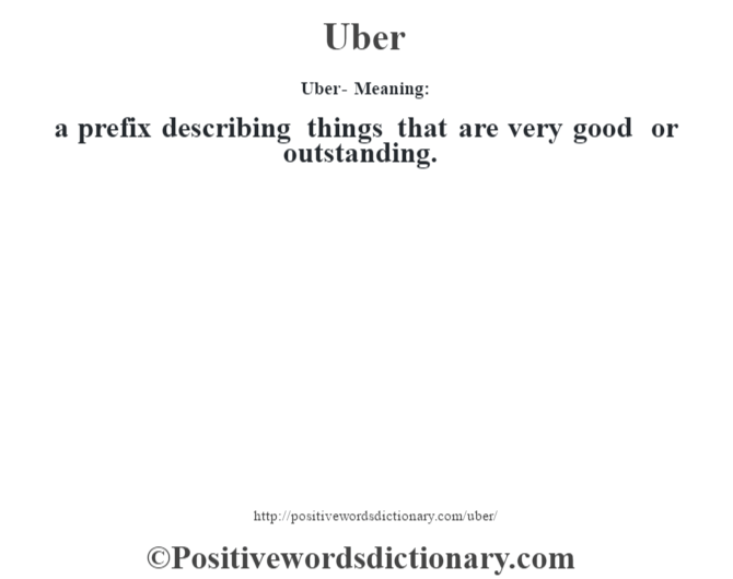Uber- Meaning: a prefix describing things that are very good or outstanding.