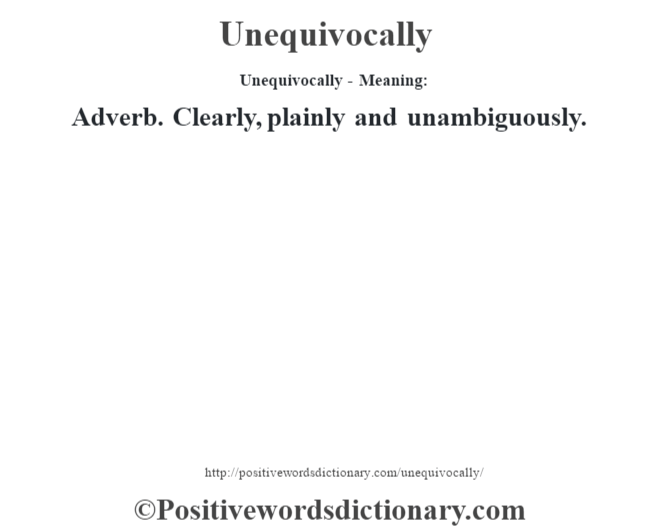 Unequivocally- Meaning: Adverb. Clearly, plainly and unambiguously.