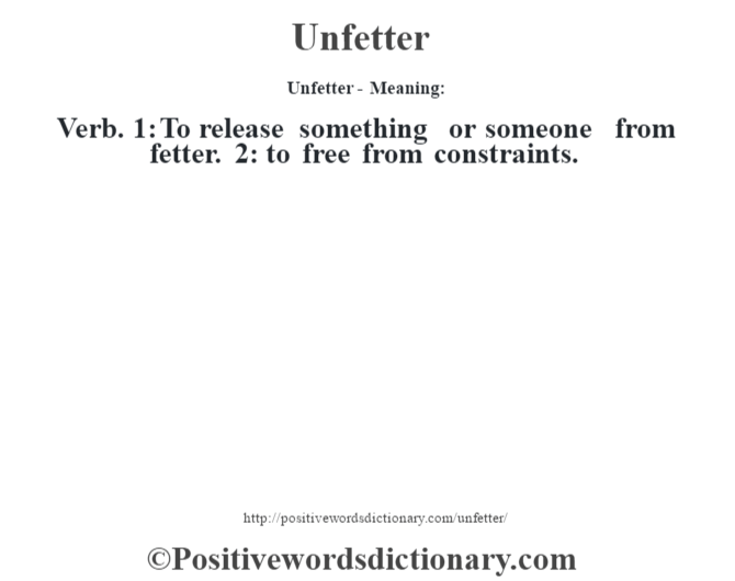 Unfetter- Meaning: Verb. 1: To release something or someone from fetter. 2: to free from constraints.