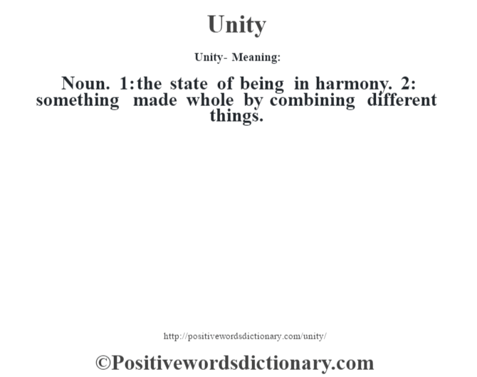 Unity- Meaning: Noun. 1: the state of being in harmony. 2: something made whole by combining different things.