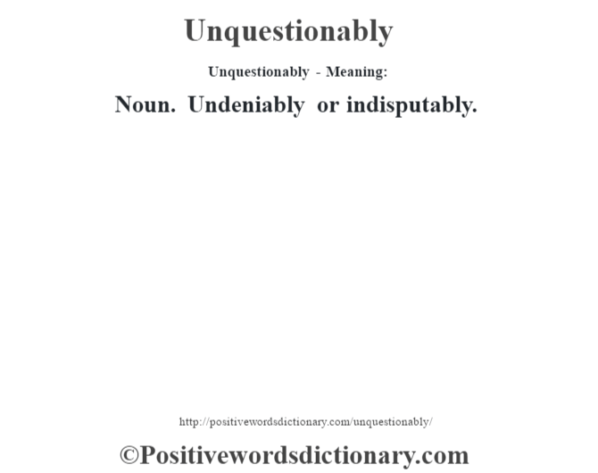 Unquestionably- Meaning: Noun. Undeniably or indisputably.