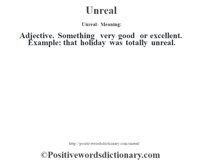 Unreal- Meaning: Adjective. Something very good or excellent. Example: that holiday was totally unreal.