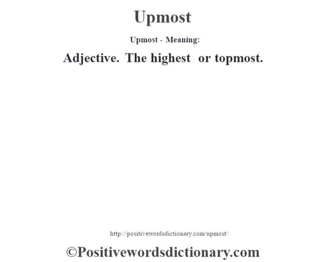 Upmost- Meaning: Adjective. The highest or topmost.