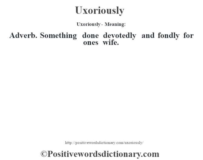 Uxoriously- Meaning: Adverb. Something done devotedly and fondly for ones wife.