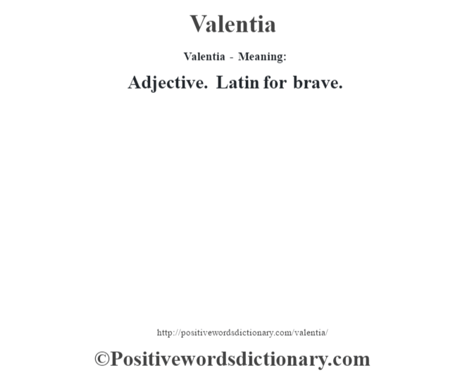 Valentia - Meaning: Adjective. Latin for brave.
