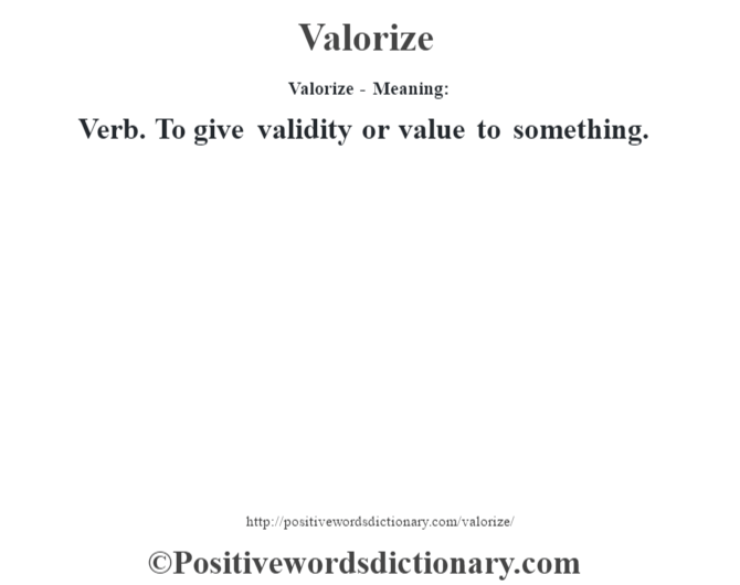 Valorize - Meaning: Verb. To give validity or value to something.