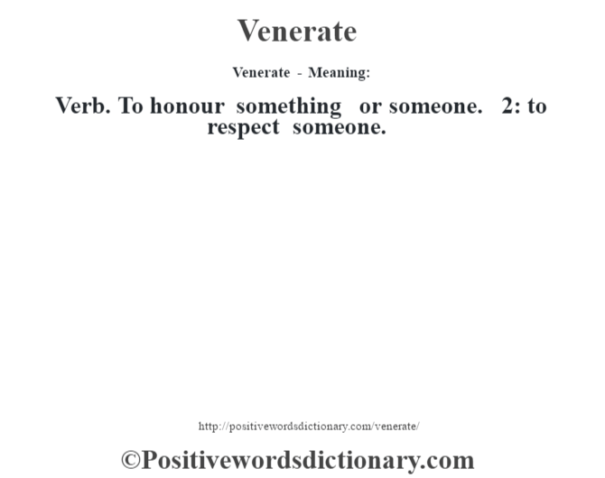 Venerate - Meaning: Verb. To honour something or someone. 2: to respect someone.