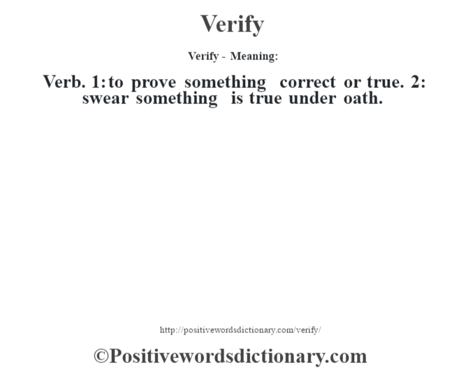 Verify - Meaning: Verb. 1: to prove something correct or true. 2: swear something is true under oath.