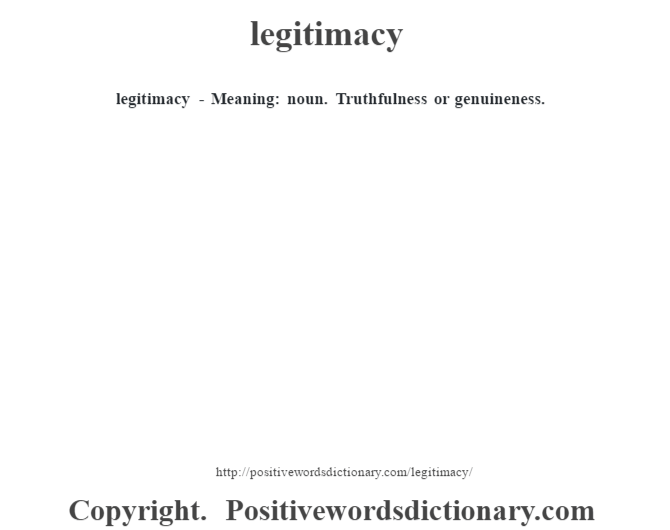  legitimacy - Meaning: noun. Truthfulness or genuineness.
