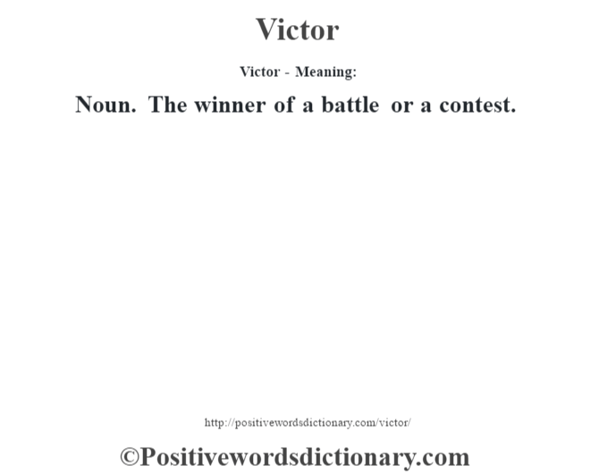 Victor - Meaning: Noun. The winner of a battle or a contest.