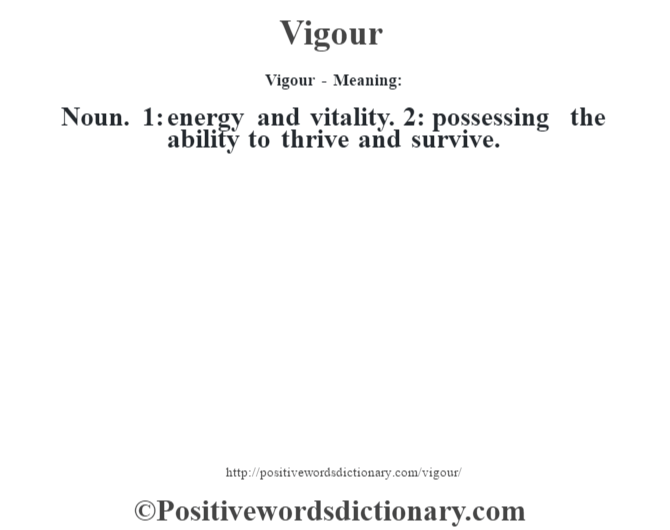 Vigour - Meaning: Noun. 1: energy and vitality. 2: possessing the ability to thrive and survive.