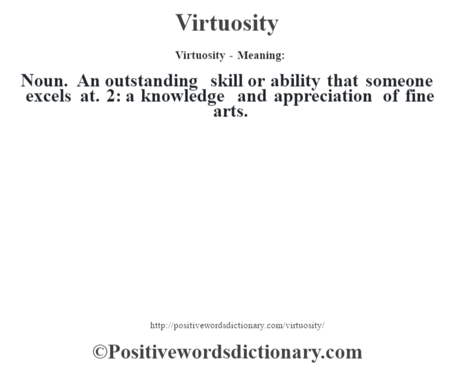 Virtuosity - Meaning: Noun. An outstanding skill or ability that someone excels at. 2: a knowledge and appreciation of fine arts.