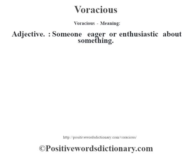Voracious - Meaning: Adjective. : Someone eager or enthusiastic about something.