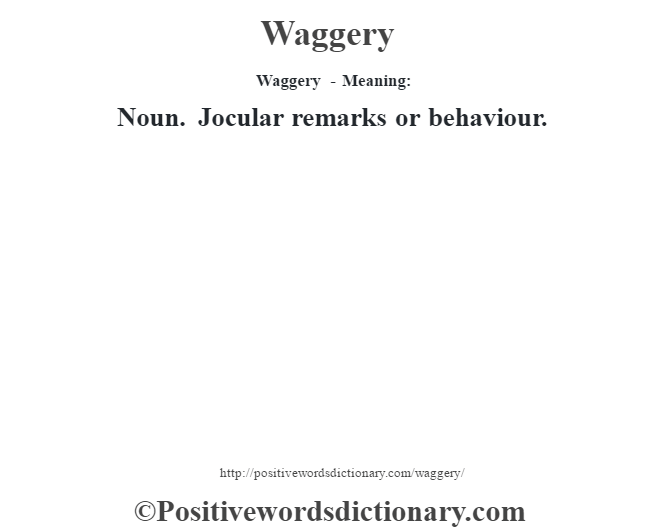 Waggery - Meaning: Noun. Jocular remarks or behaviour.