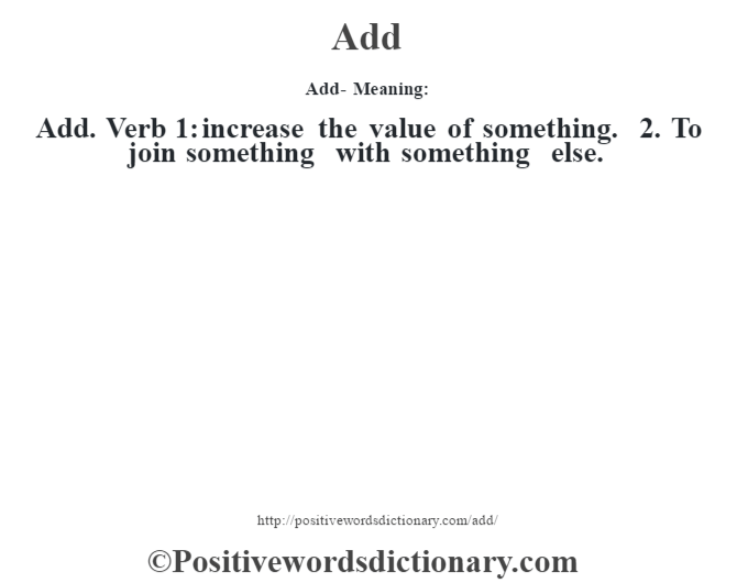 Add- Meaning:Add. Verb 1: increase the value of something. 2. To join something with something else.