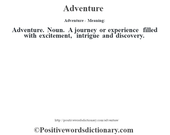 Adventure- Meaning:Adventure. Noun. A journey or experience filled with excitement, intrigue and discovery.