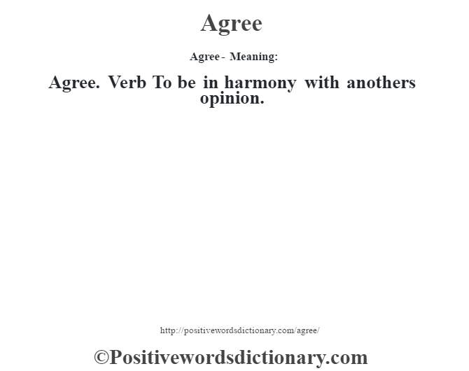Agree- Meaning:Agree. Verb To be in harmony with anothers opinion.