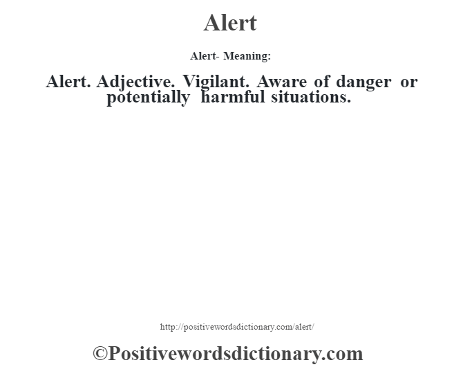 Alert- Meaning:Alert. Adjective. Vigilant. Aware of danger or potentially harmful situations.