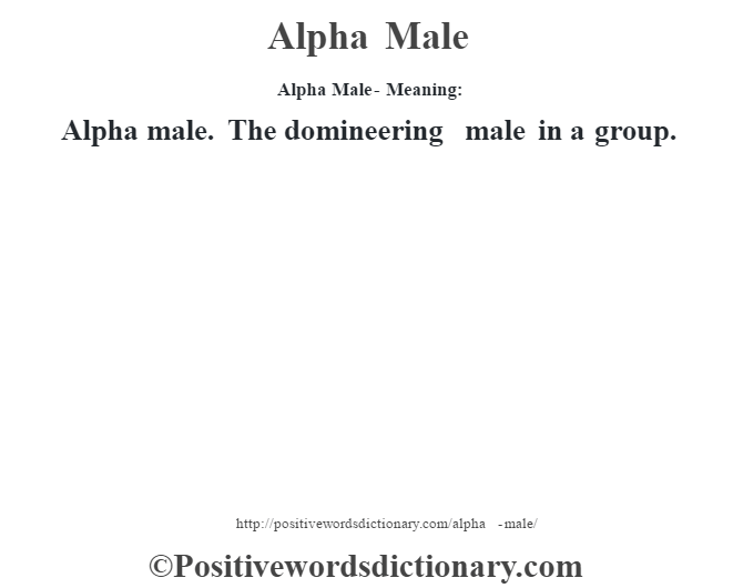 Alpha Male- Meaning:Alpha male. The domineering male in a group.