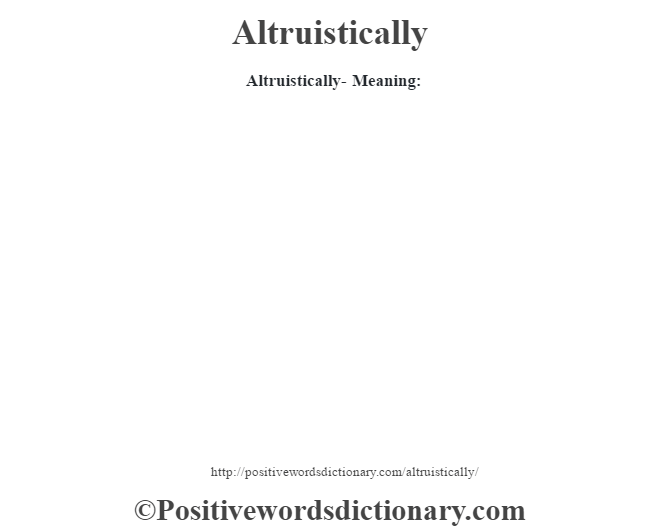 Altruistically- Meaning:
