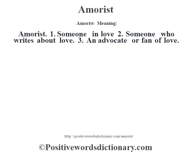 Amorist- Meaning:Amorist. 1. Someone in love 2. Someone who writes about love. 3. An advocate or fan of love.
