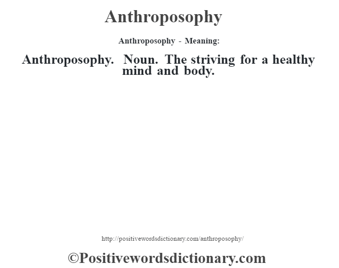 Anthroposophy- Meaning:Anthroposophy. Noun. The striving for a healthy mind and body.